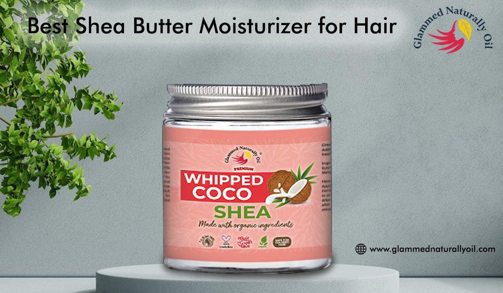 Best Shea Butter Moisturizer Best Hair Growth Product for Women Glammed